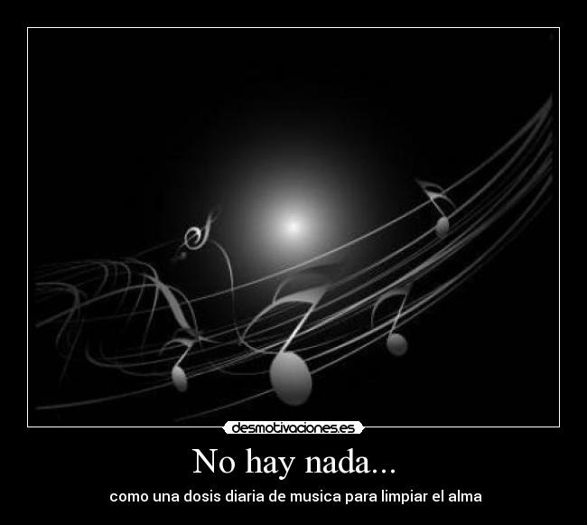 No hay nada... -  como una dosis diaria de musica para limpiar el alma