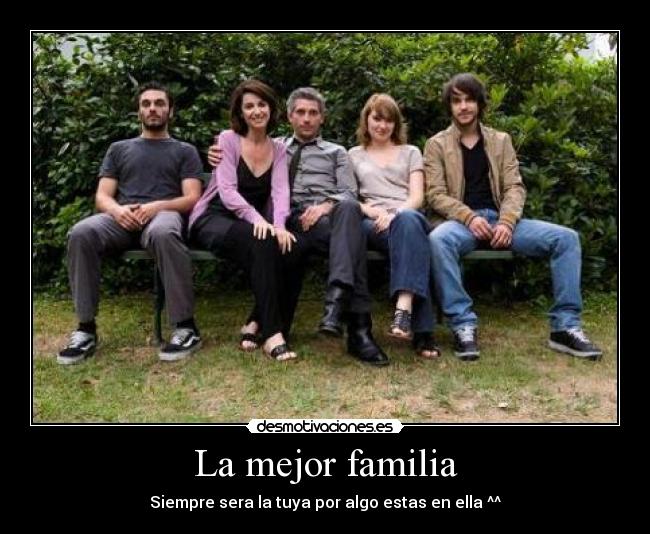 La mejor familia - Siempre sera la tuya por algo estas en ella ^^