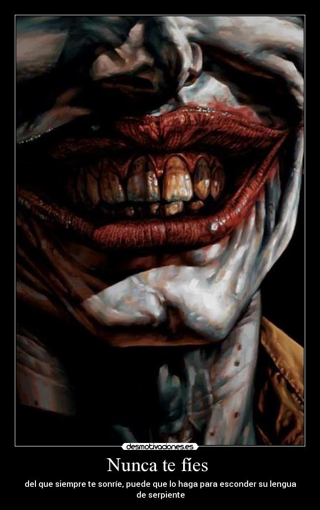 Nunca te fíes  - del que siempre te sonríe, puede que lo haga para esconder su lengua de serpiente