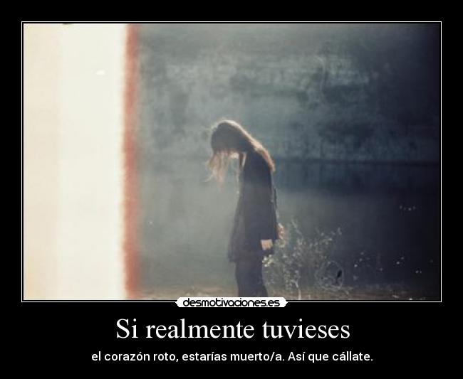 Si realmente tuvieses - el corazón roto, estarías muerto/a. Así que cállate.