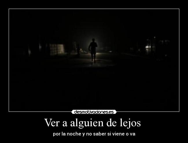 Ver a alguien de lejos - por la noche y no saber si viene o va