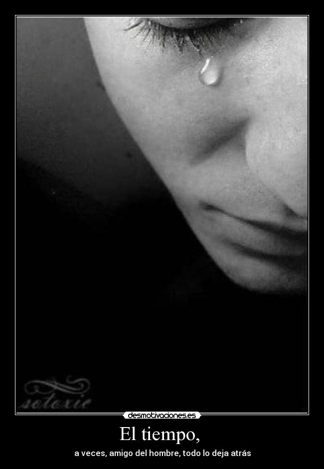 El tiempo,  - a veces, amigo del hombre, todo lo deja atrás