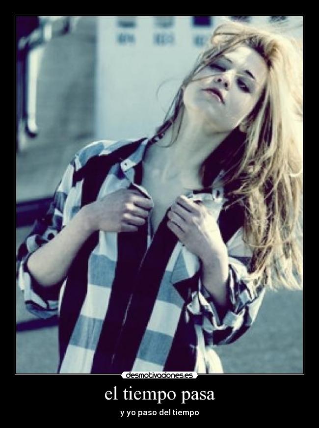 el tiempo pasa - y yo paso del tiempo
