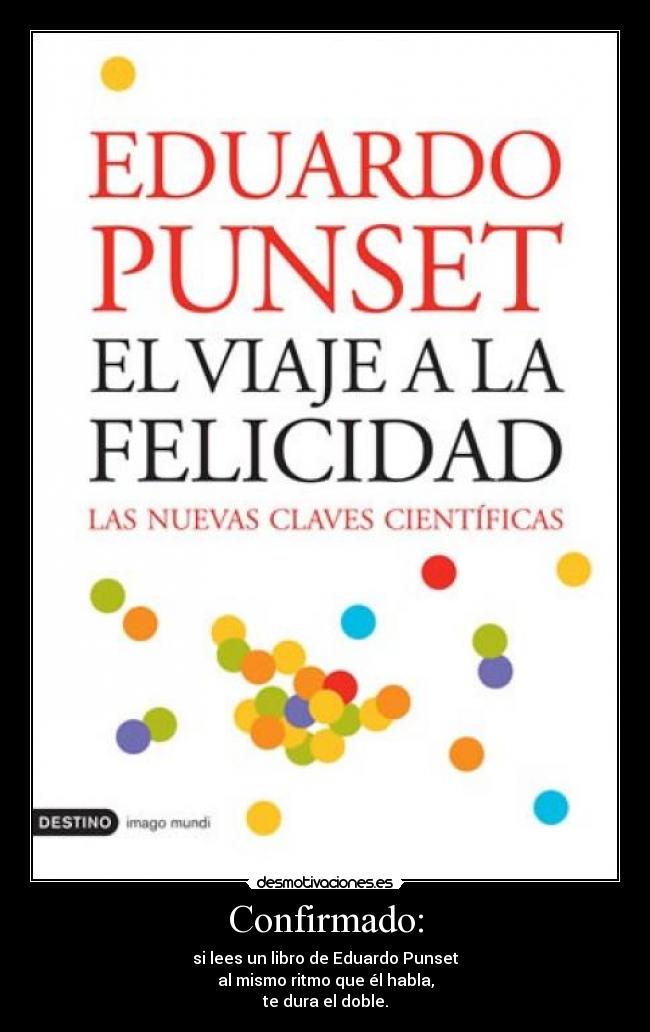 Confirmado: - si lees un libro de Eduardo Punset
al mismo ritmo que él habla,
te dura el doble.