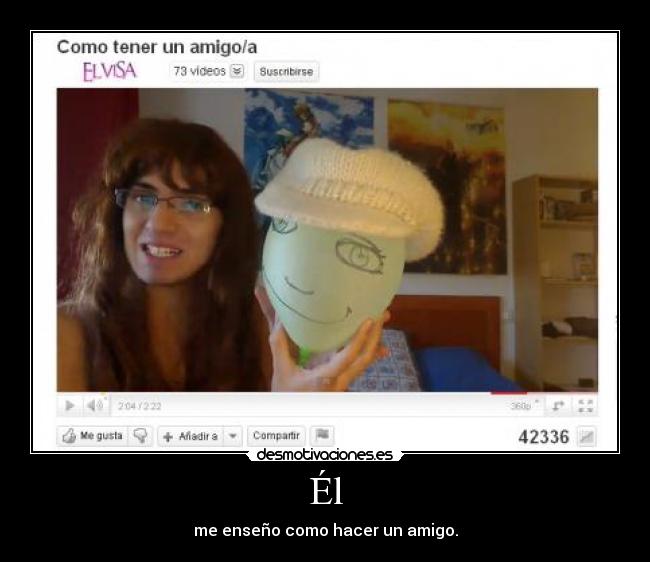 Él - me enseño como hacer un amigo.