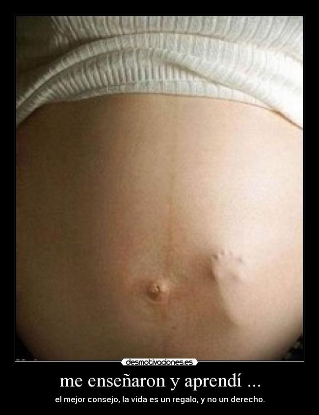 me enseñaron y aprendí ... - el mejor consejo, la vida es un regalo, y no un derecho.