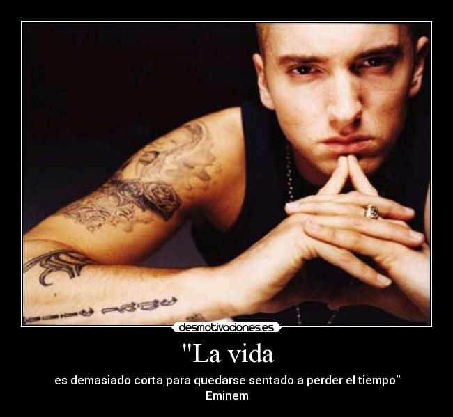 La vida - es demasiado corta para quedarse sentado a perder el tiempo
Eminem