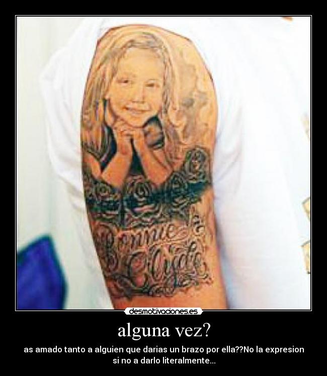 alguna vez? - as amado tanto a alguien que darias un brazo por ella??No la expresion
si no a darlo literalmente...