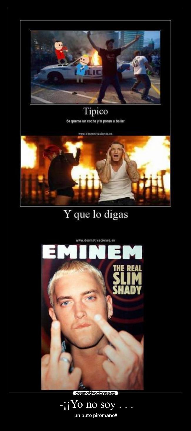 -¡¡Yo no soy . . . - un puto pirómano!!