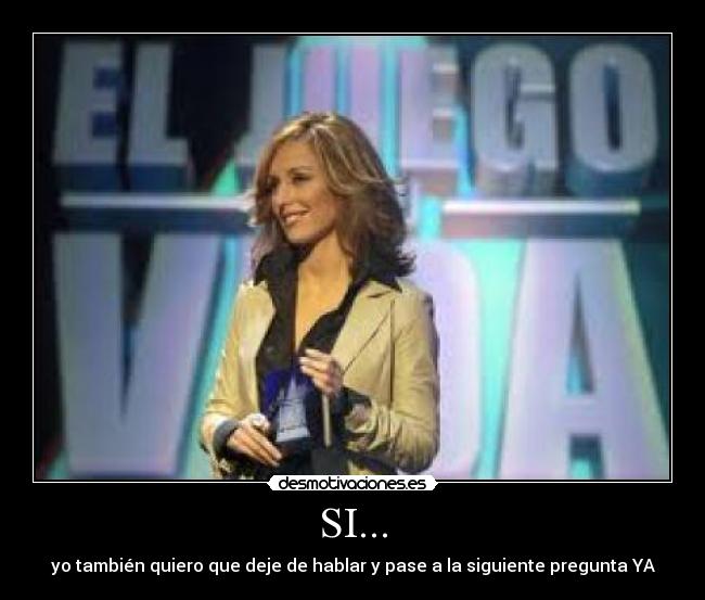 SI... - yo también quiero que deje de hablar y pase a la siguiente pregunta YA