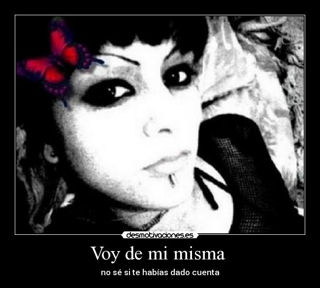 Voy de mi misma  - no sé si te habías dado cuenta