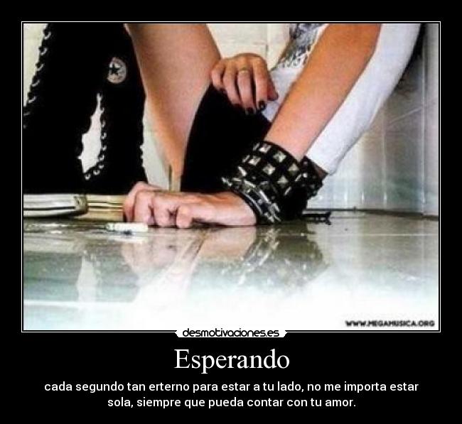 Esperando - cada segundo tan erterno para estar a tu lado, no me importa estar
sola, siempre que pueda contar con tu amor.