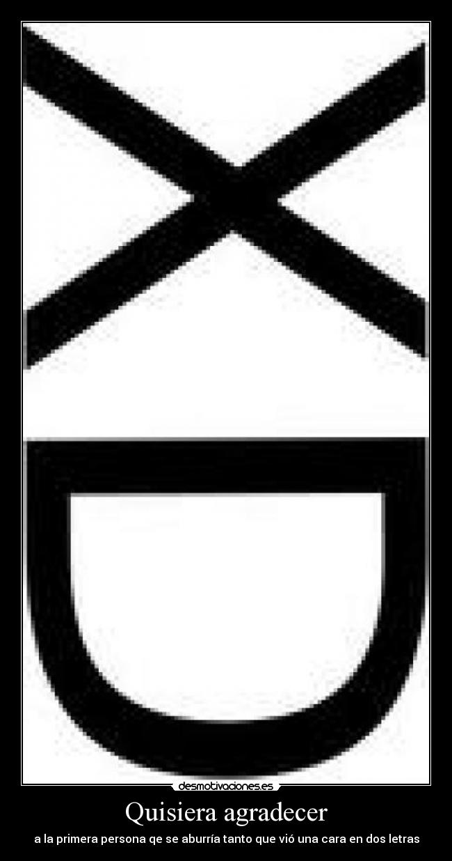 Quisiera agradecer - a la primera persona qe se aburría tanto que vió una cara en dos letras