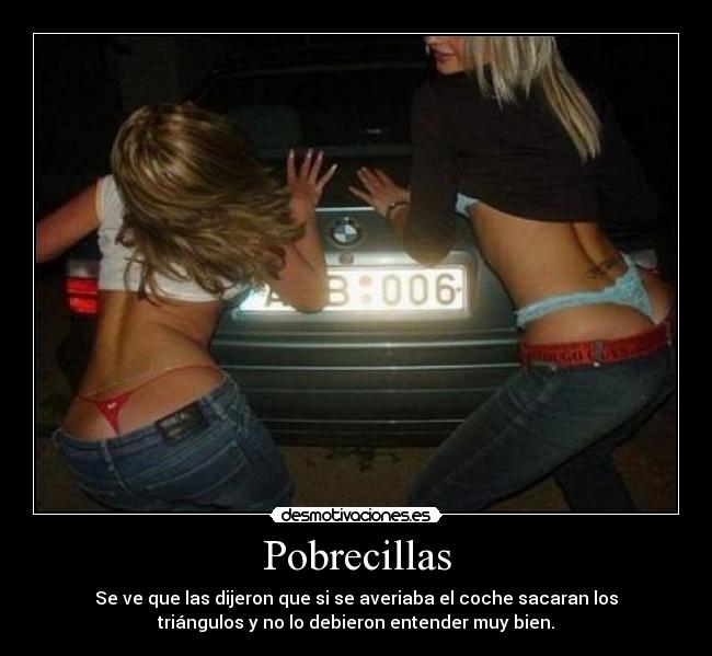 Pobrecillas - Se ve que las dijeron que si se averiaba el coche sacaran los
triángulos y no lo debieron entender muy bien.