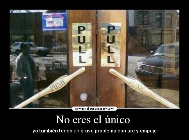 No eres el único - yo también tengo un grave problema con tire y empuje