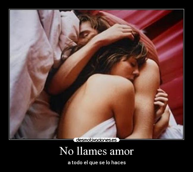 No llames amor - a todo el que se lo haces
