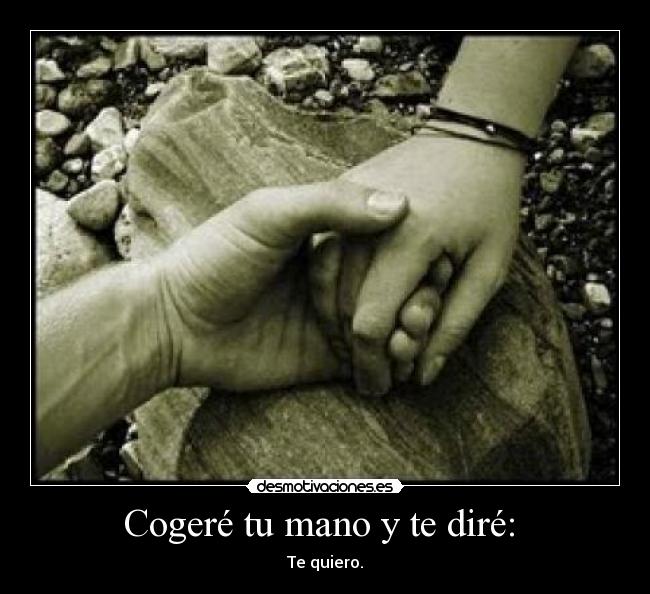 Cogeré tu mano y te diré: - Te quiero.