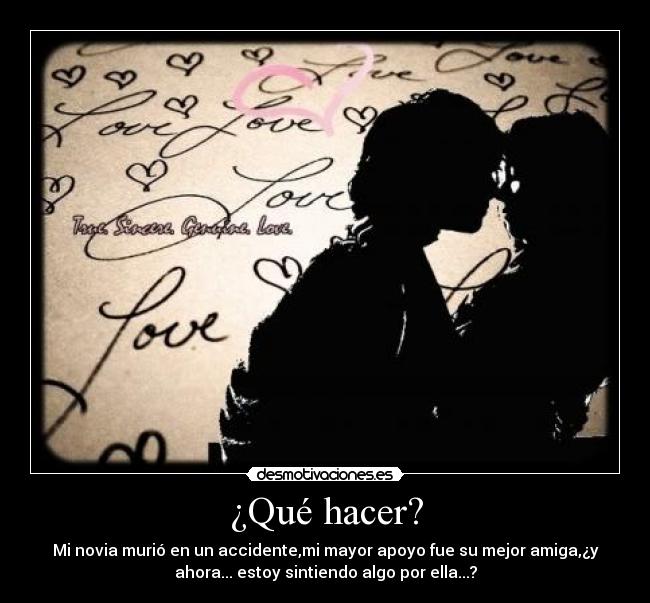 ¿Qué hacer? - Mi novia murió en un accidente,mi mayor apoyo fue su mejor amiga,¿y
ahora... estoy sintiendo algo por ella...?