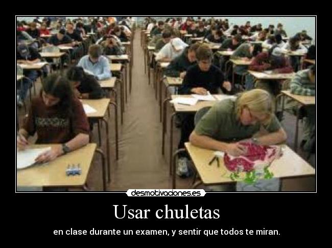 Usar chuletas - en clase durante un examen, y sentir que todos te miran.