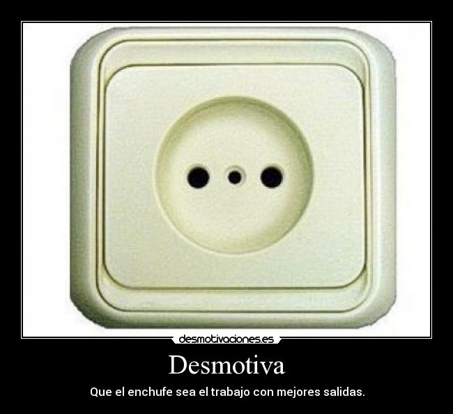 Desmotiva - Que el enchufe sea el trabajo con mejores salidas.
