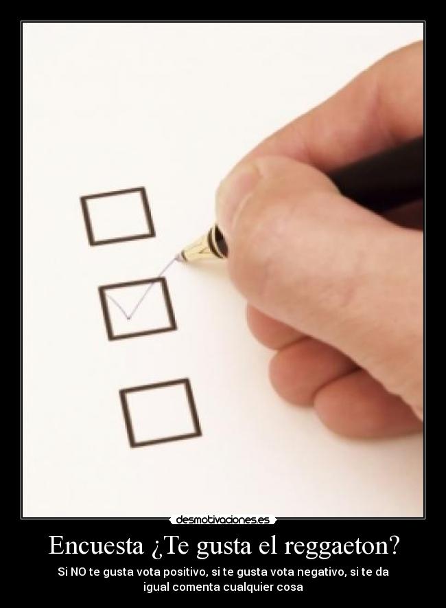 Encuesta ¿Te gusta el reggaeton? - Si NO te gusta vota positivo, si te gusta vota negativo, si te da
igual comenta cualquier cosa