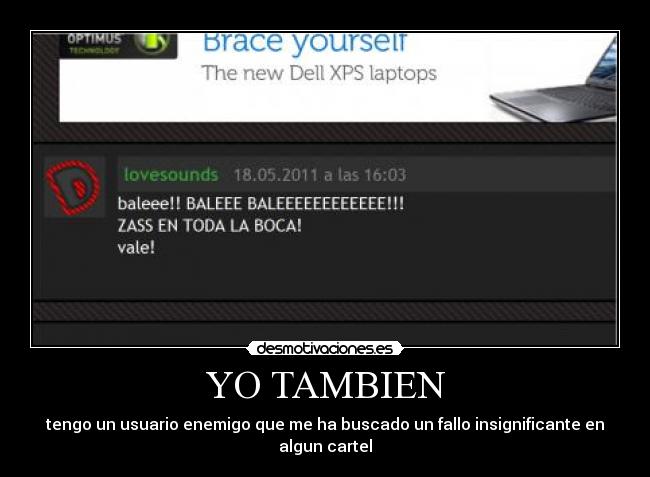 YO TAMBIEN - tengo un usuario enemigo que me ha buscado un fallo insignificante en algun cartel