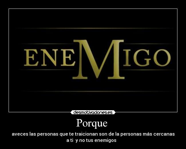 Porque - aveces las personas que te traicionan son de la personas más cercanas
a ti y no tus enemigos