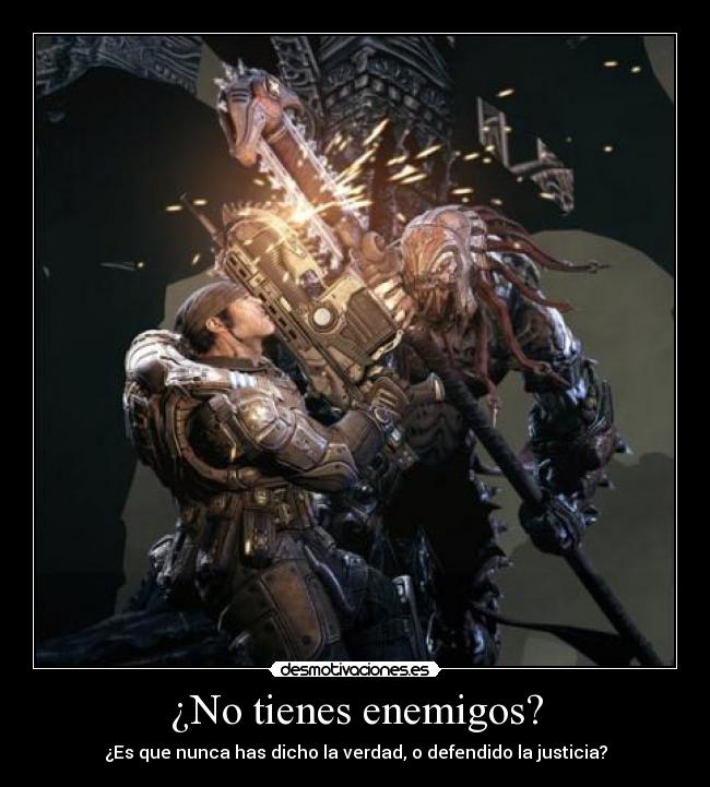 ¿No tienes enemigos? - ¿Es que nunca has dicho la verdad, o defendido la justicia?