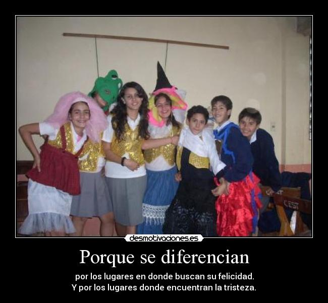 Porque se diferencian - por los lugares en donde buscan su felicidad.
Y por los lugares donde encuentran la tristeza.