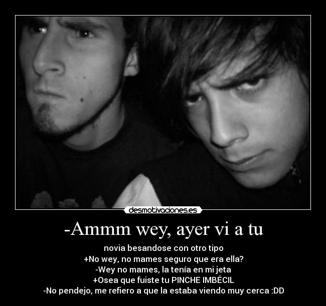 -Ammm wey, ayer vi a tu - 