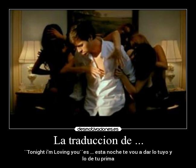 La traduccion de ... - ``Tonight im Loving you´´es ... esta noche te vou a dar lo tuyo y lo de tu prima