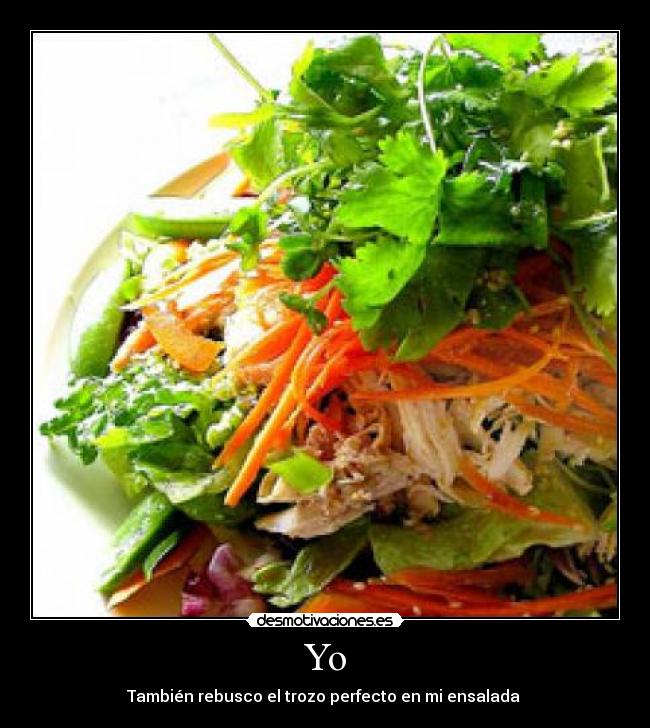 Yo - También rebusco el trozo perfecto en mi ensalada