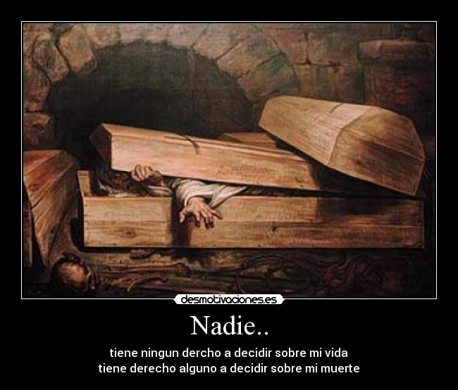 Nadie.. - tiene ningun dercho a decidir sobre mi vida
tiene derecho alguno a decidir sobre mi muerte