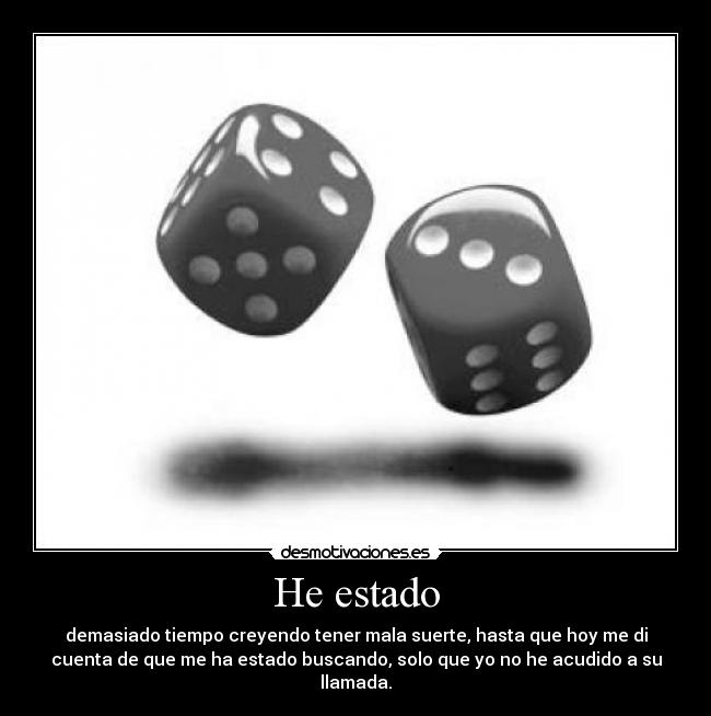 He estado - demasiado tiempo creyendo tener mala suerte, hasta que hoy me di
cuenta de que me ha estado buscando, solo que yo no he acudido a su
llamada.