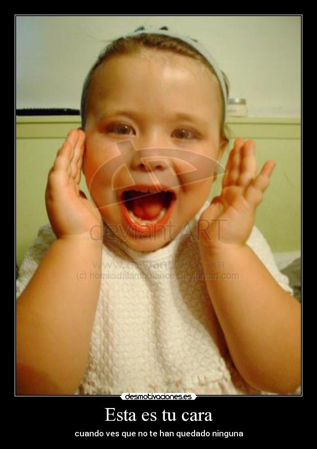 Esta es tu cara - cuando ves que no te han quedado ninguna