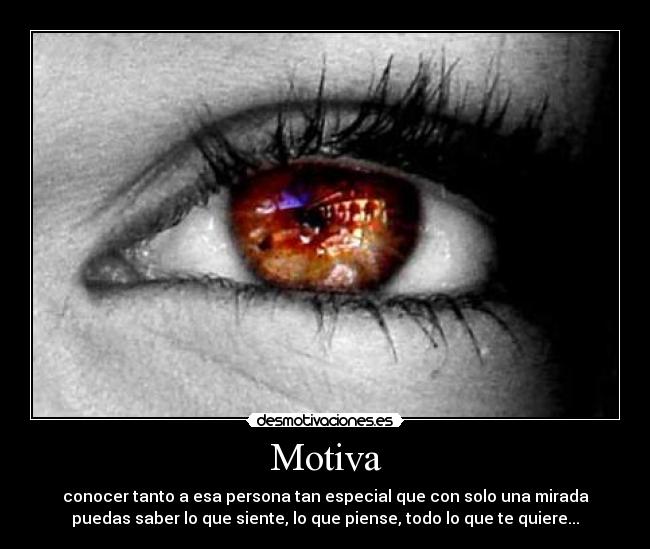 Motiva - conocer tanto a esa persona tan especial que con solo una mirada
puedas saber lo que siente, lo que piense, todo lo que te quiere...