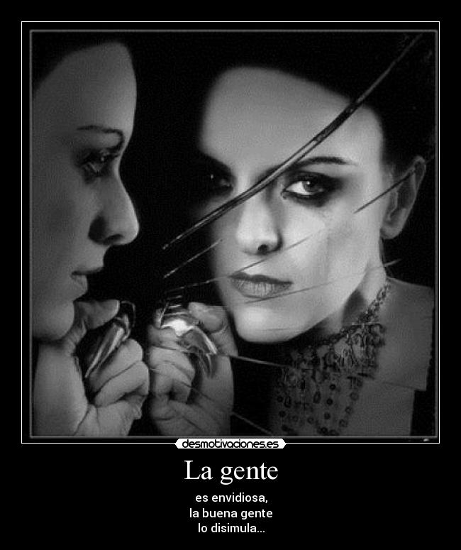 La gente - es envidiosa,
la buena gente
lo disimula...