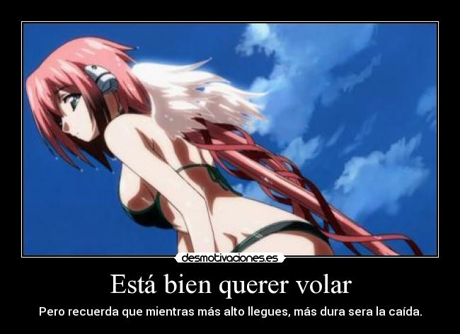 Está bien querer volar - Pero recuerda que mientras más alto llegues, más dura sera la caída.