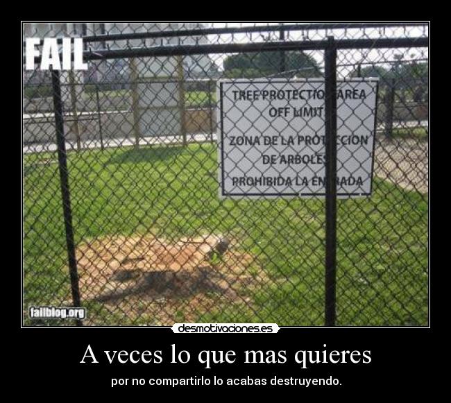 A veces lo que mas quieres - por no compartirlo lo acabas destruyendo.