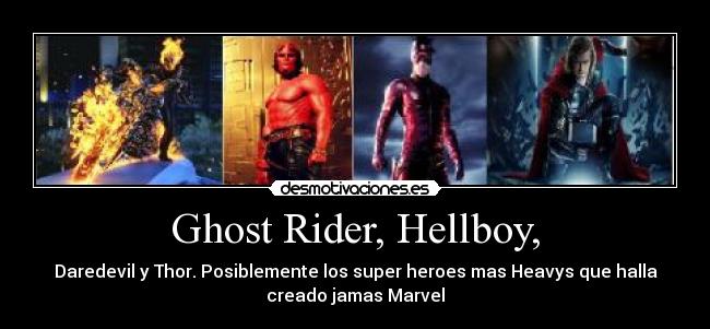 Ghost Rider, Hellboy, - Daredevil y Thor. Posiblemente los super heroes mas Heavys que halla
creado jamas Marvel