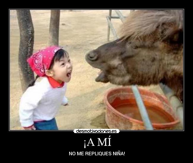 ¡A MÍ - NO ME REPLIQUES NIÑA!
