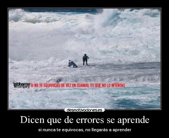 Dicen que de errores se aprende - si nunca te equivocas, no llegarás a aprender