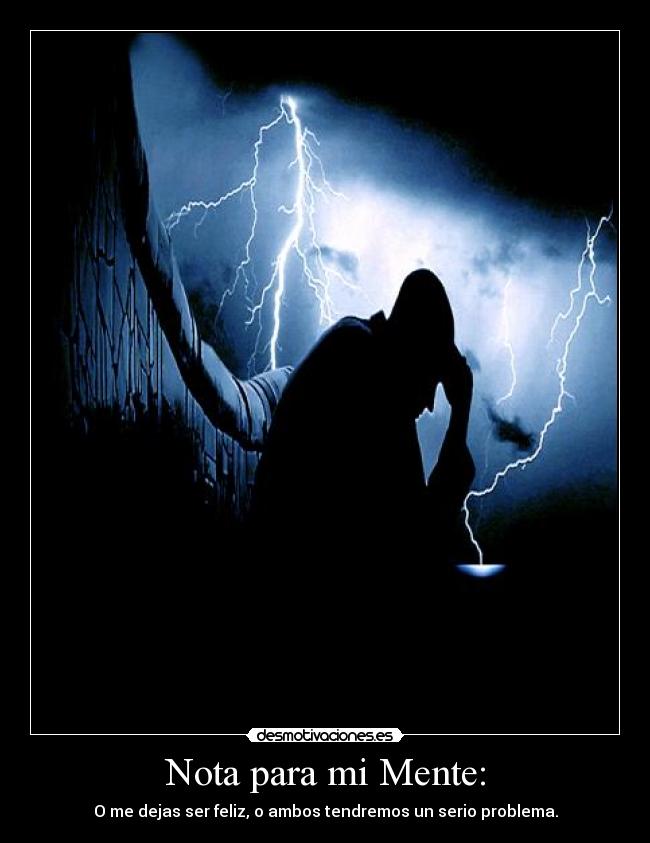 Nota para mi Mente: - O me dejas ser feliz, o ambos tendremos un serio problema.