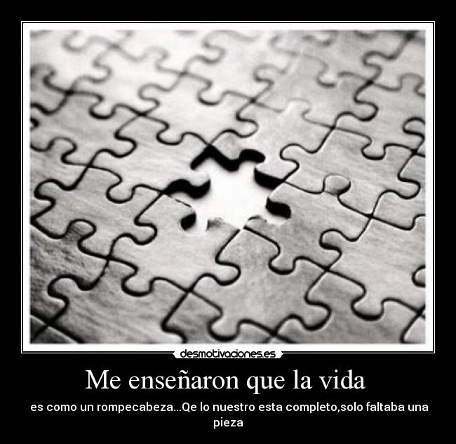 Me enseñaron que la vida - es como un rompecabeza...Qe lo nuestro esta completo,solo faltaba una pieza
