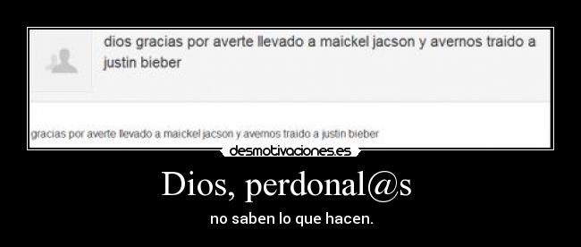 Dios, perdonal@s  - no saben lo que hacen.