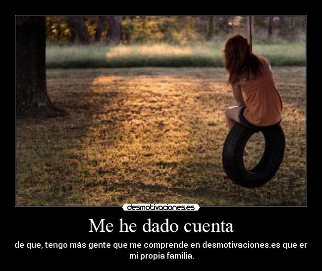 Me he dado cuenta - de que, tengo más gente que me comprende en desmotivaciones.es que en
mi propia familia.