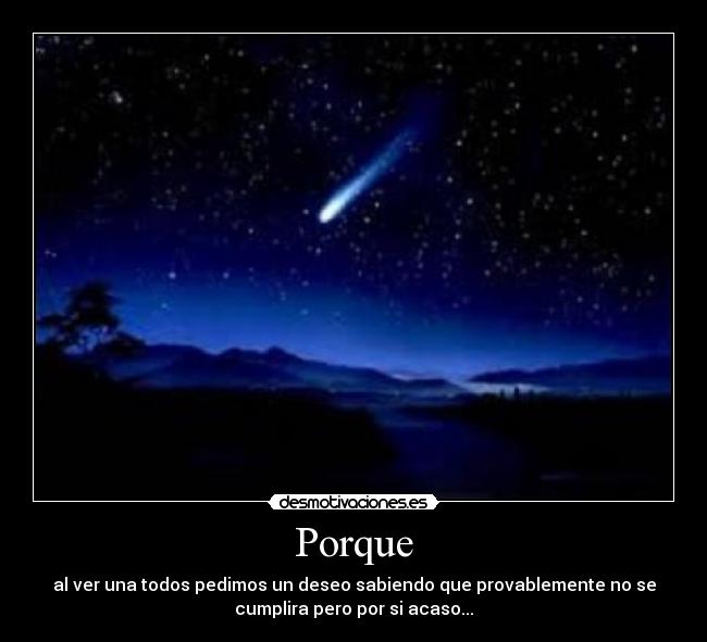 Porque - al ver una todos pedimos un deseo sabiendo que provablemente no se
cumplira pero por si acaso...