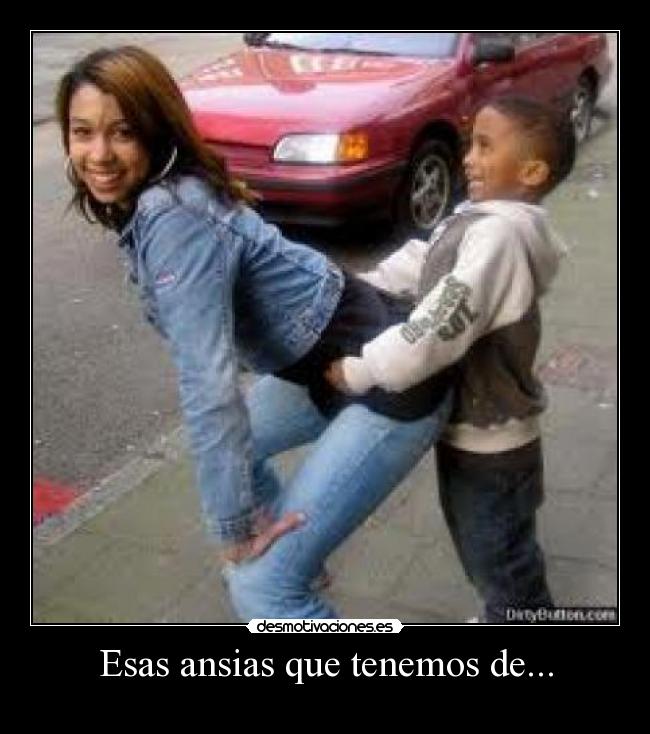 Esas ansias que tenemos de... - 