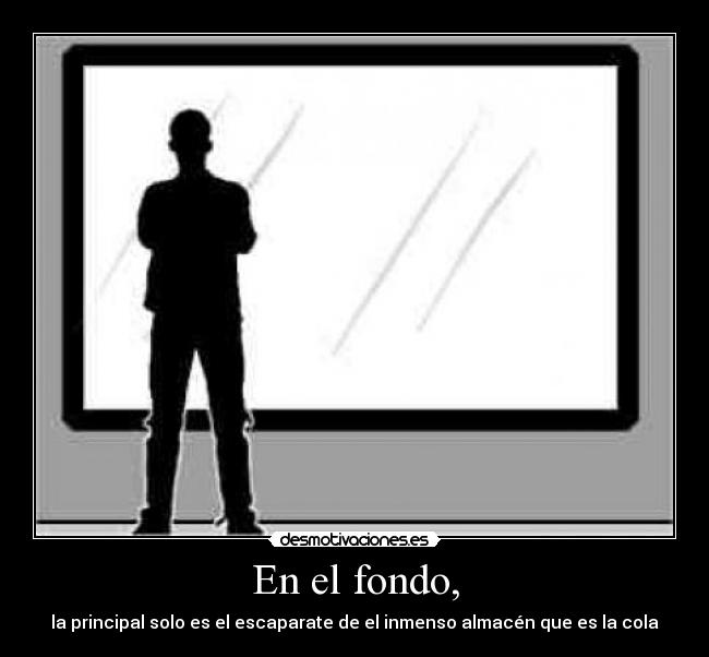 En el fondo, - la principal solo es el escaparate de el inmenso almacén que es la cola
