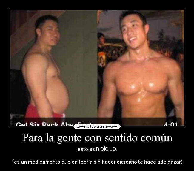 Para la gente con sentido común - esto es RIDÍCILO.
(es un medicamento que en teoría sin hacer ejercicio te hace adelgazar)